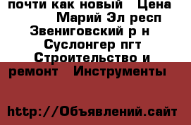 почти как новый › Цена ­ 4 000 - Марий Эл респ., Звениговский р-н, Суслонгер пгт Строительство и ремонт » Инструменты   